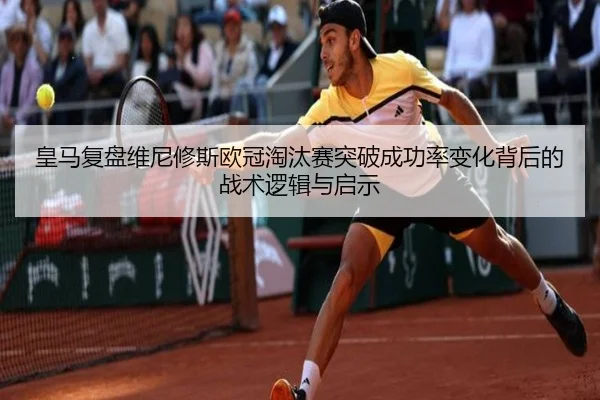 皇马复盘维尼修斯欧冠淘汰赛突破成功率变化背后的战术逻辑与启示