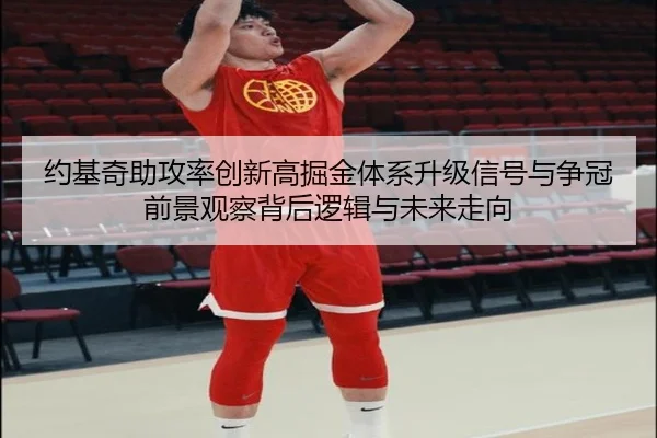 约基奇助攻率创新高掘金体系升级信号与争冠前景观察背后逻辑与未来走向