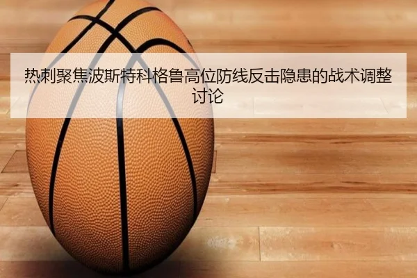 热刺聚焦波斯特科格鲁高位防线反击隐患的战术调整讨论