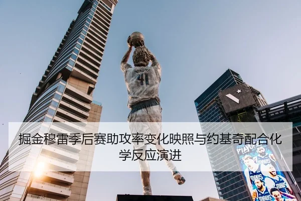 掘金穆雷季后赛助攻率变化映照与约基奇配合化学反应演进