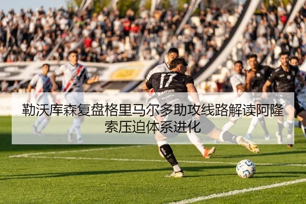 勒沃库森复盘格里马尔多助攻线路解读阿隆索压迫体系进化